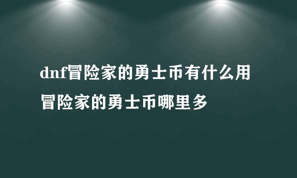 dnf冒险家的勇士币有什么用 冒险家的勇士币哪里多
