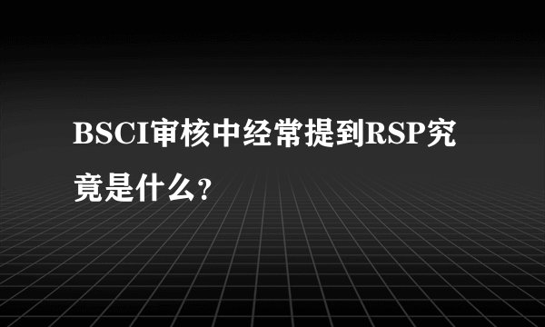 BSCI审核中经常提到RSP究竟是什么?