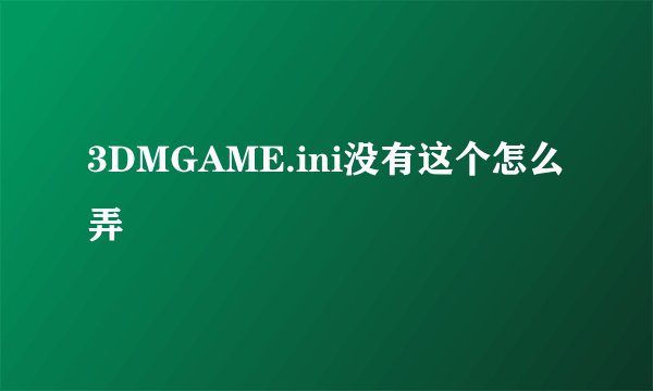 3DMGAME.ini没有这个怎么弄