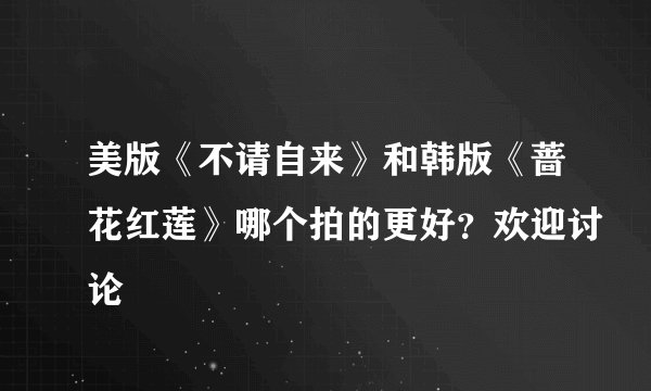 美版《不请自来》和韩版《蔷花红莲》哪个拍的更好？欢迎讨论