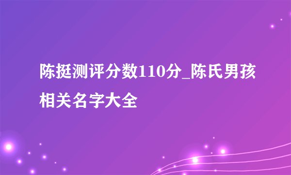 陈挺测评分数110分_陈氏男孩相关名字大全