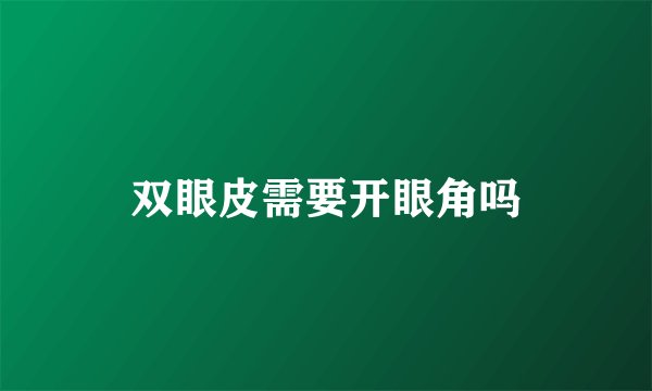双眼皮需要开眼角吗