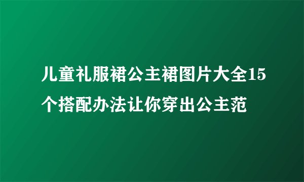 儿童礼服裙公主裙图片大全15个搭配办法让你穿出公主范