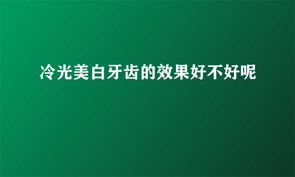 冷光美白牙齿的效果好不好呢