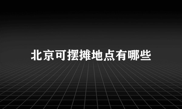 北京可摆摊地点有哪些
