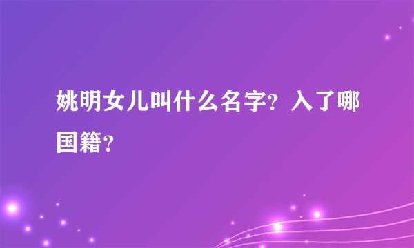 姚明女儿叫什么名字？入了哪国籍？