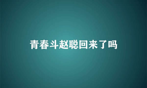 青春斗赵聪回来了吗