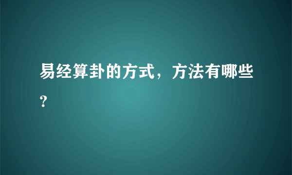 易经算卦的方式，方法有哪些？