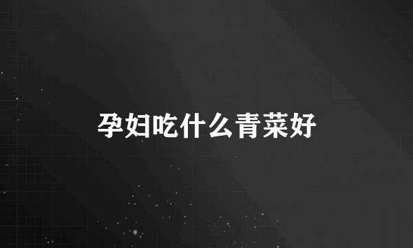 孕妇吃什么青菜好