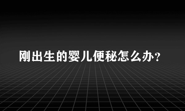 刚出生的婴儿便秘怎么办？