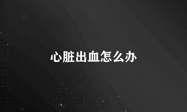 心脏出血怎么办