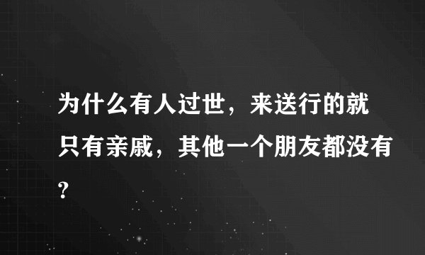 为什么有人过世，来送行的就只有亲戚，其他一个朋友都没有？