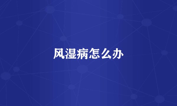 风湿病怎么办