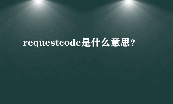 requestcode是什么意思？
