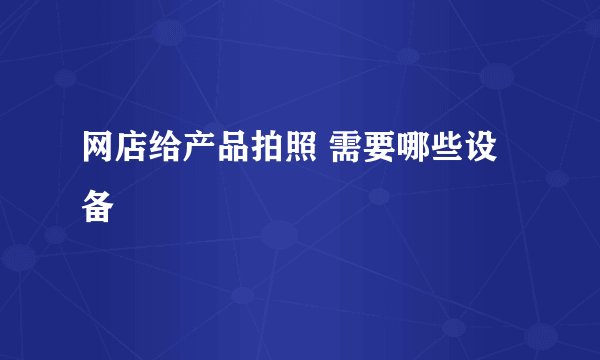 网店给产品拍照 需要哪些设备