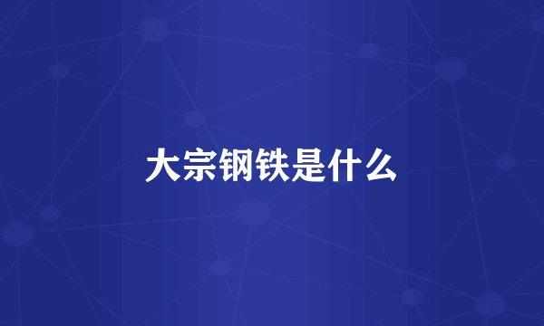 大宗钢铁是什么