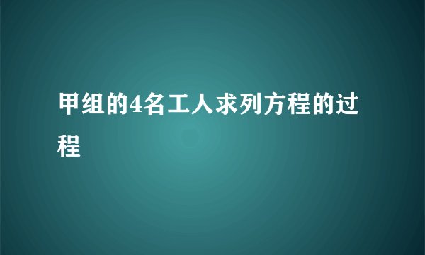 甲组的4名工人求列方程的过程