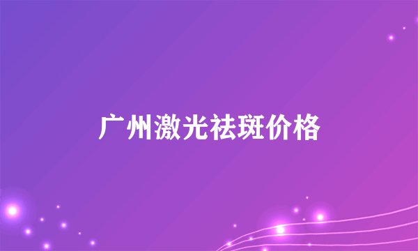 广州激光祛斑价格