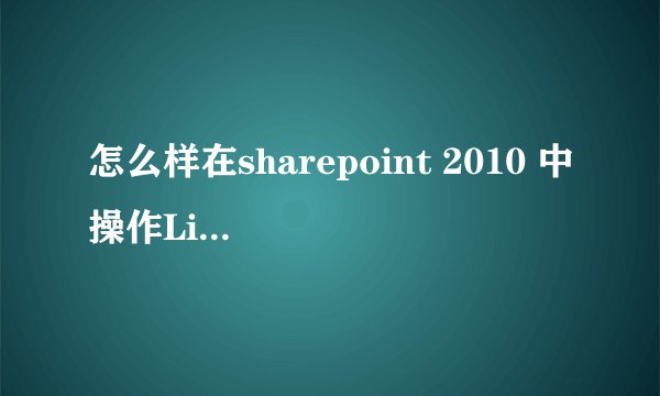 怎么样在sharepoint 2010 中操作List的办法