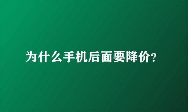 为什么手机后面要降价？