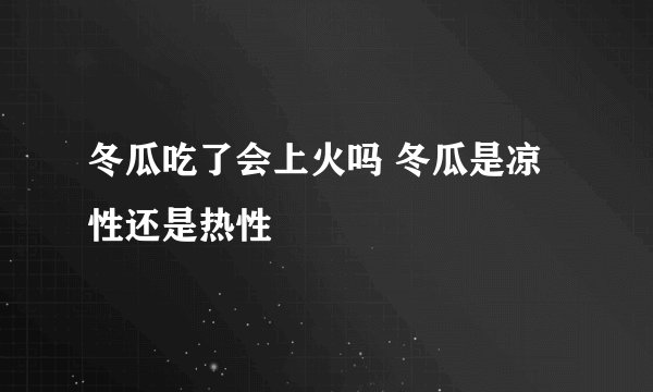 冬瓜吃了会上火吗 冬瓜是凉性还是热性