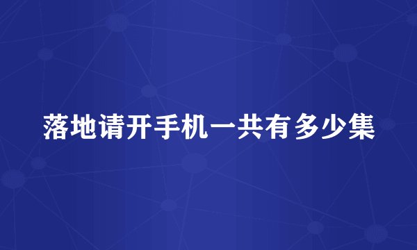 落地请开手机一共有多少集