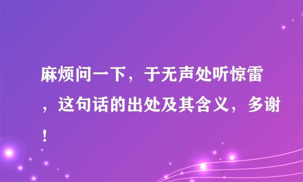 麻烦问一下，于无声处听惊雷，这句话的出处及其含义，多谢！