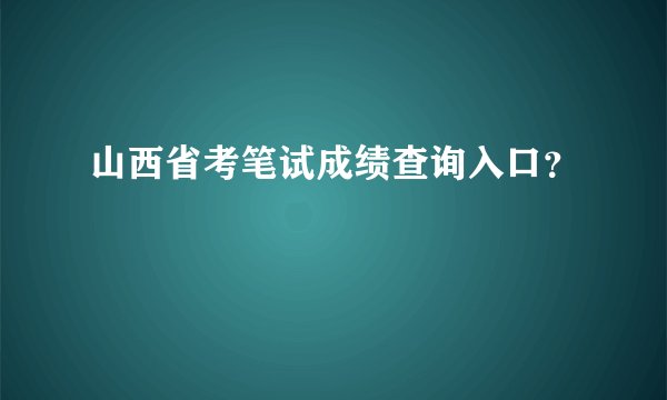 山西省考笔试成绩查询入口？