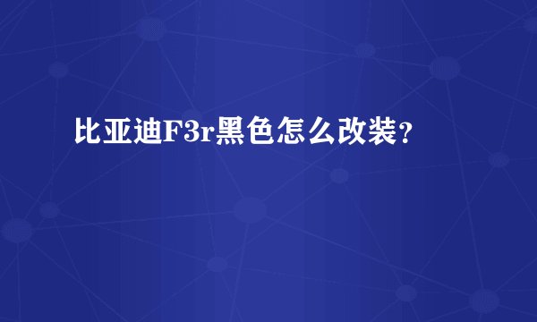 比亚迪F3r黑色怎么改装？