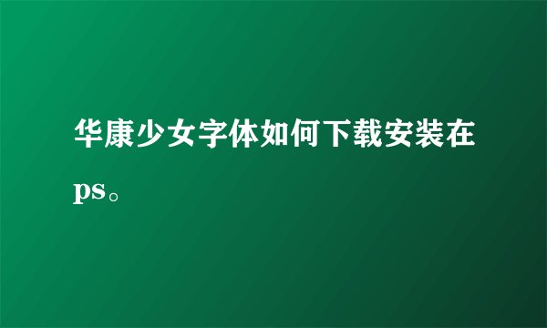 华康少女字体如何下载安装在ps。