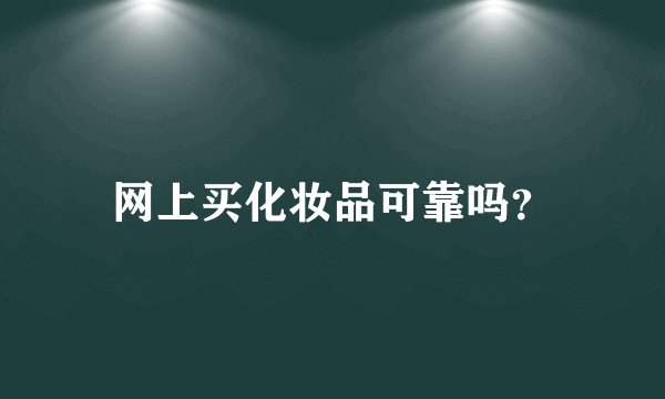 网上买化妆品可靠吗？