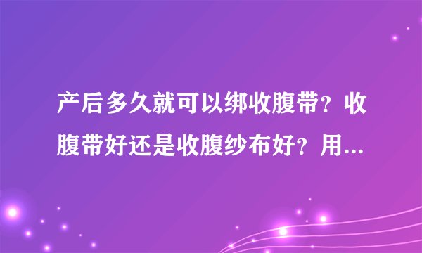 产后多久就可以绑收腹带？收腹带好还是收腹纱布好？用过的宝妈给点建议？