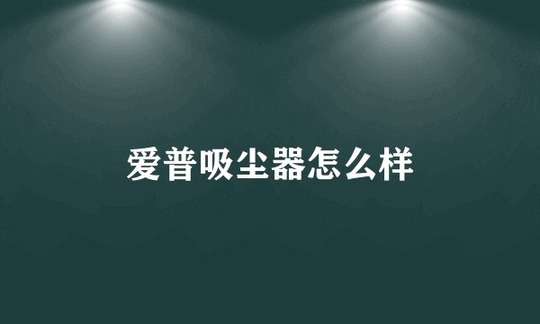 爱普吸尘器怎么样