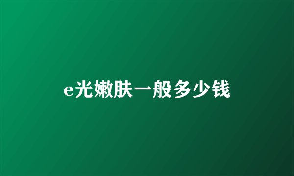e光嫩肤一般多少钱