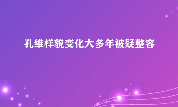 孔维样貌变化大多年被疑整容