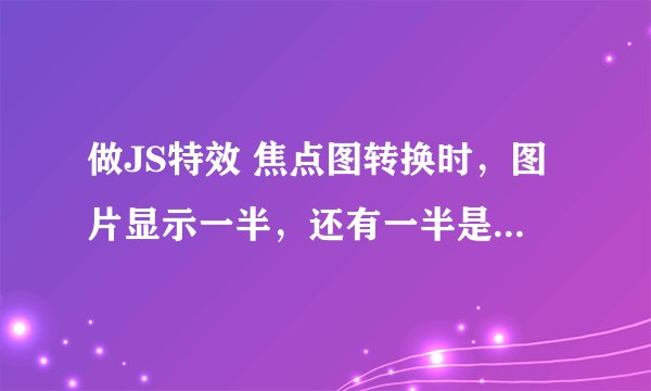 做JS特效 焦点图转换时，图片显示一半，还有一半是上一张图的，怎么解决？