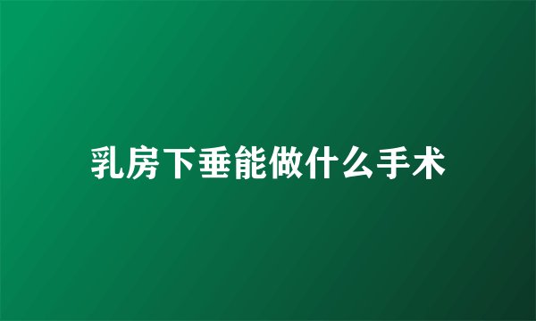 乳房下垂能做什么手术