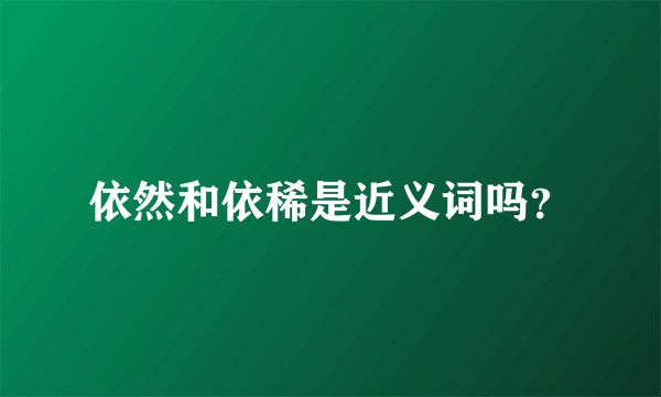 依然和依稀是近义词吗？