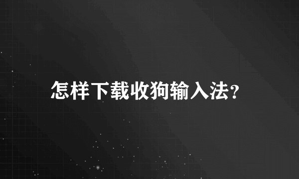 怎样下载收狗输入法?