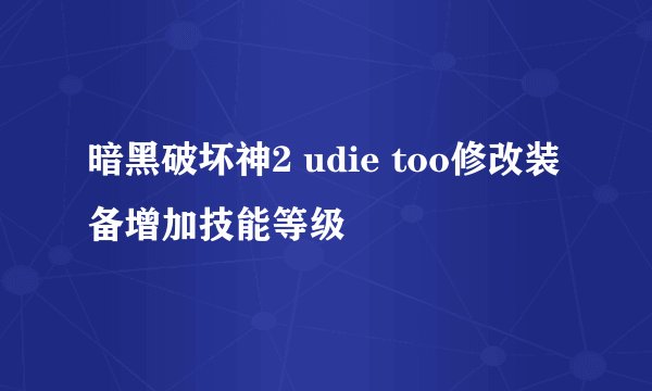 暗黑破坏神2 udie too修改装备增加技能等级