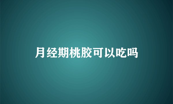 月经期桃胶可以吃吗