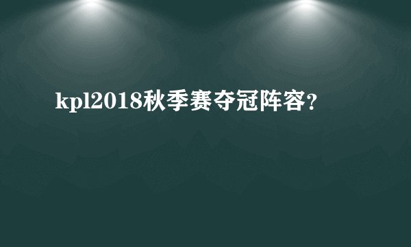 kpl2018秋季赛夺冠阵容？