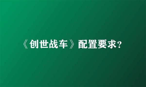 《创世战车》配置要求？