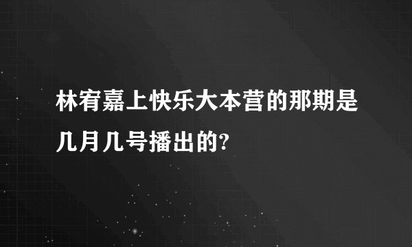 林宥嘉上快乐大本营的那期是几月几号播出的?