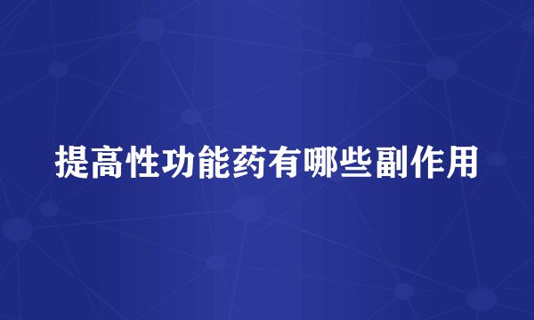 提高性功能药有哪些副作用