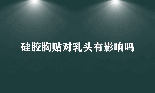 硅胶胸贴对乳头有影响吗
