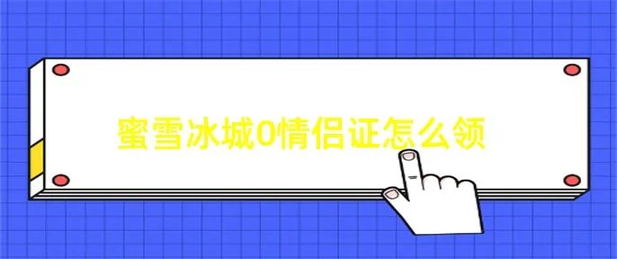 蜜雪冰城0情侣证怎么领
