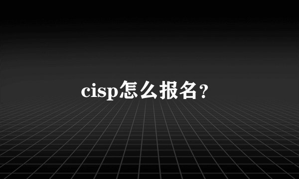 cisp怎么报名？