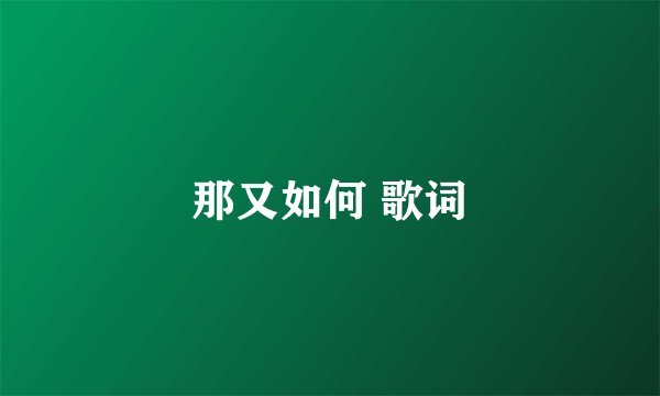 那又如何 歌词