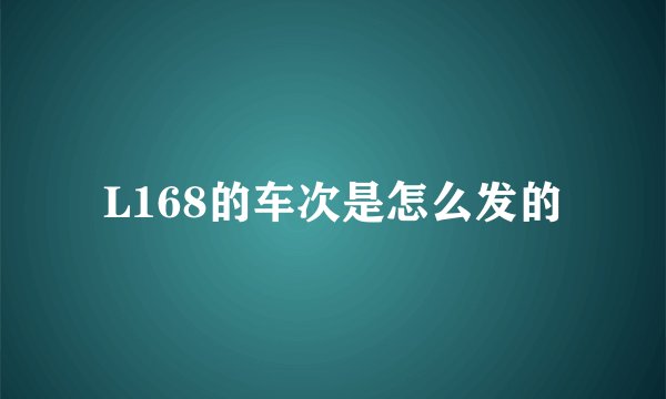 L168的车次是怎么发的